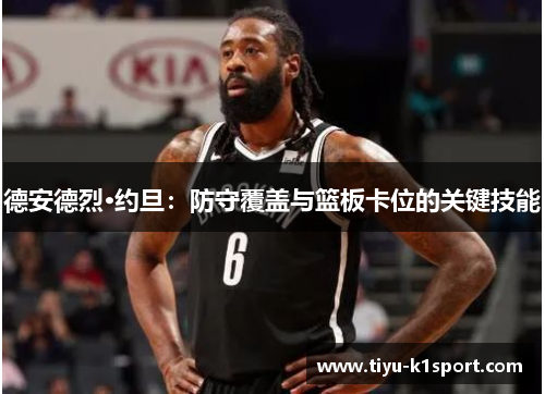 德安德烈·约旦:防守覆盖与篮板卡位的关键技能 德安德烈·约旦:防守覆盖与篮板卡位的关键技能