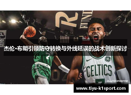 杰伦·布朗引领防守转换与外线延误的战术创新探讨 杰伦·布朗引领防守转换与外线延误的战术创新探讨