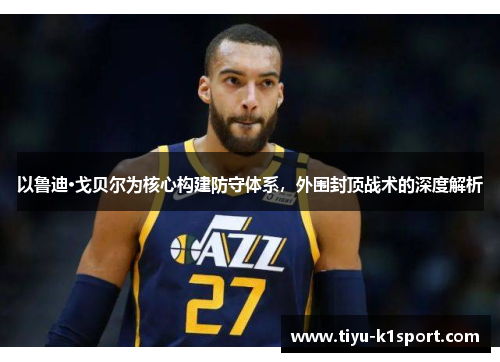 以鲁迪·戈贝尔为核心构建防守体系，外围封顶战术的深度解析
