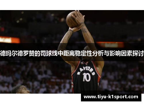 德玛尔德罗赞的罚球线中距离稳定性分析与影响因素探讨 德玛尔德罗赞的罚球线中距离稳定性分析与影响因素探讨