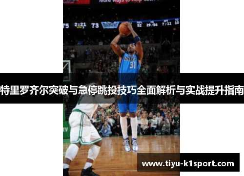 特里罗齐尔突破与急停跳投技巧全面解析与实战提升指南 特里罗齐尔突破与急停跳投技巧全面解析与实战提升指南