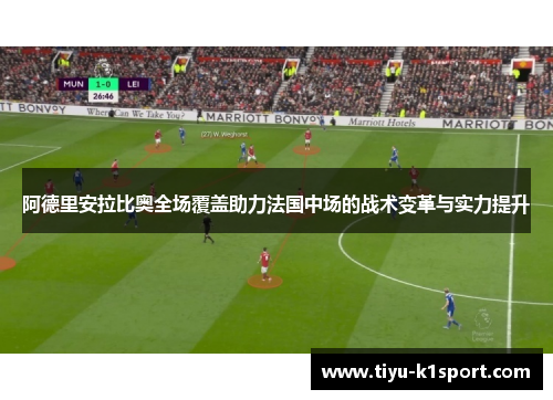 阿德里安拉比奥全场覆盖助力法国中场的战术变革与实力提升