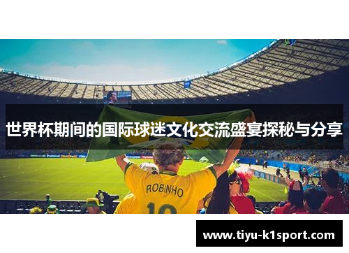 世界杯期间的国际球迷文化交流盛宴探秘与分享 世界杯期间的国际球迷文化交流盛宴探秘与分享