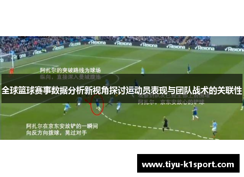 全球篮球赛事数据分析新视角探讨运动员表现与团队战术的关联性 全球篮球赛事数据分析新视角探讨运动员表现与团队战术的关联性