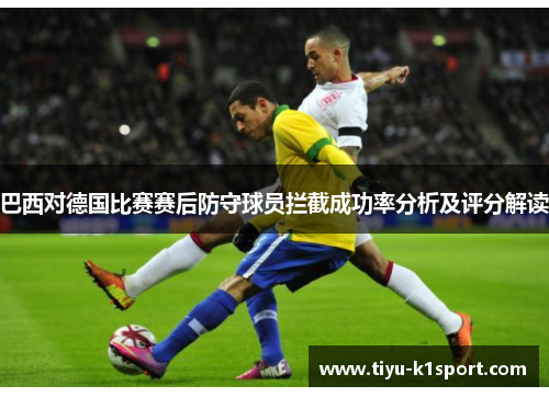 巴西对德国比赛赛后防守球员拦截成功率分析及评分解读 巴西对德国比赛赛后防守球员拦截成功率分析及评分解读