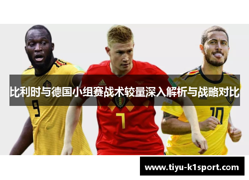 比利时与德国小组赛战术较量深入解析与战略对比 比利时与德国小组赛战术较量深入解析与战略对比