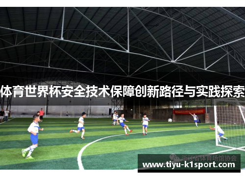 体育世界杯安全技术保障创新路径与实践探索 体育世界杯安全技术保障创新路径与实践探索