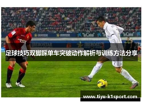 足球技巧双脚踩单车突破动作解析与训练方法分享 足球技巧双脚踩单车突破动作解析与训练方法分享