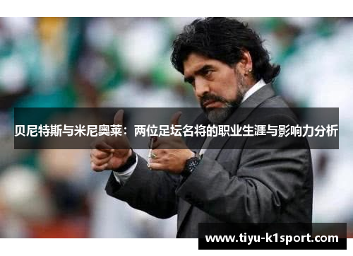 贝尼特斯与米尼奥莱:两位足坛名将的职业生涯与影响力分析 贝尼特斯与米尼奥莱:两位足坛名将的职业生涯与影响力分析