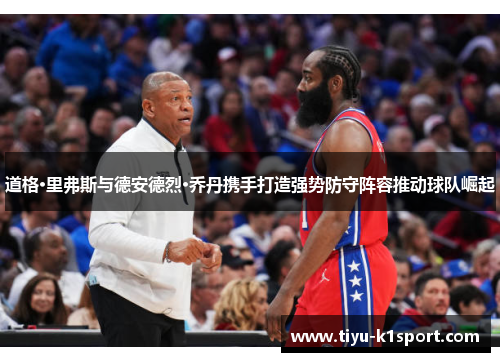 道格·里弗斯与德安德烈·乔丹携手打造强势防守阵容推动球队崛起 道格·里弗斯与德安德烈·乔丹携手打造强势防守阵容推动球队崛起