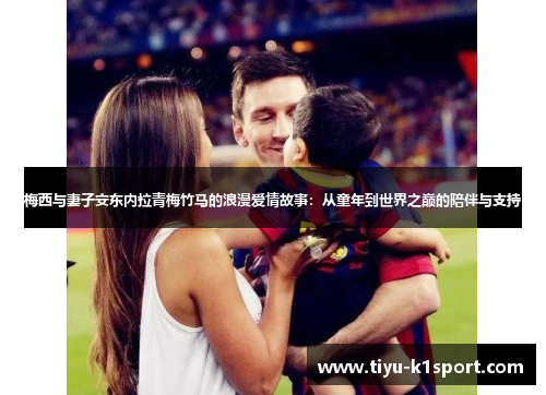 梅西与妻子安东内拉青梅竹马的浪漫爱情故事:从童年到世界之巅的陪伴与支持 梅西与妻子安东内拉青梅竹马的浪漫爱情故事:从童年到世界之巅的陪伴与支持