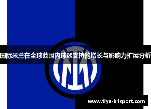 国际米兰在全球范围内球迷支持的增长与影响力扩展分析