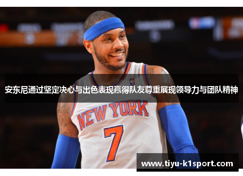 安东尼通过坚定决心与出色表现赢得队友尊重展现领导力与团队精神 安东尼通过坚定决心与出色表现赢得队友尊重展现领导力与团队精神