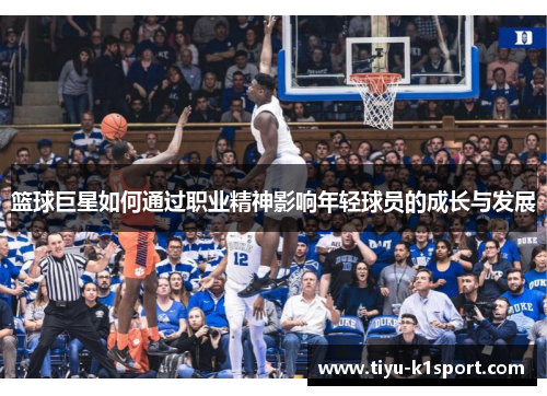 篮球巨星如何通过职业精神影响年轻球员的成长与发展