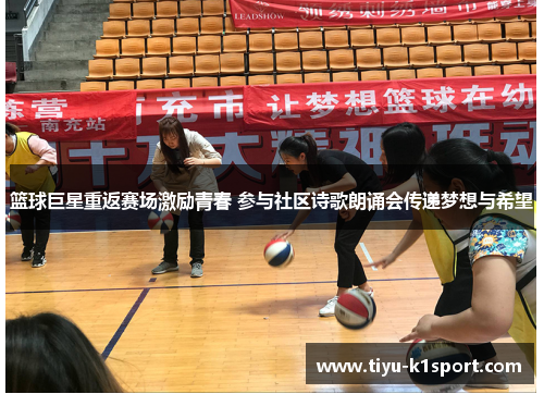 篮球巨星重返赛场激励青春 参与社区诗歌朗诵会传递梦想与希望 篮球巨星重返赛场激励青春 参与社区诗歌朗诵会传递梦想与希望