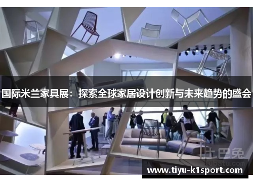 国际米兰家具展：探索全球家居设计创新与未来趋势的盛会