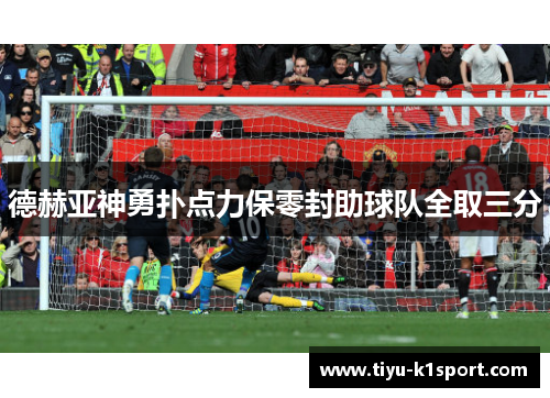 德赫亚神勇扑点力保零封助球队全取三分