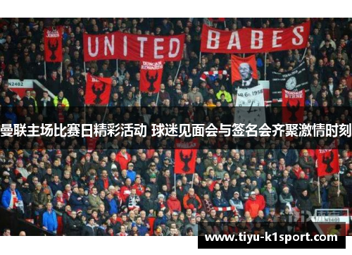 曼联主场比赛日精彩活动 球迷见面会与签名会齐聚激情时刻