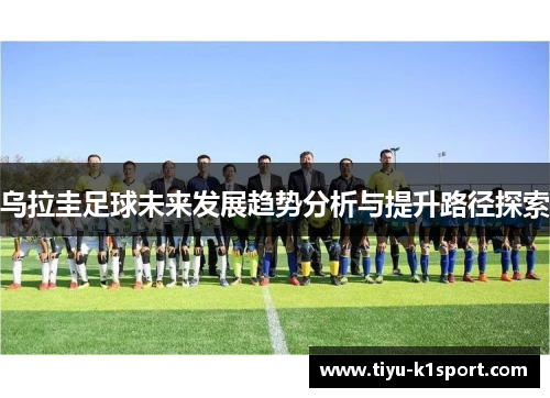 乌拉圭足球未来发展趋势分析与提升路径探索