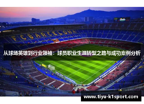 从球场英雄到行业领袖：球员职业生涯转型之路与成功案例分析