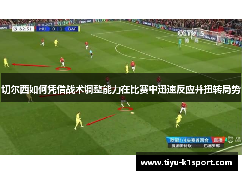 切尔西如何凭借战术调整能力在比赛中迅速反应并扭转局势