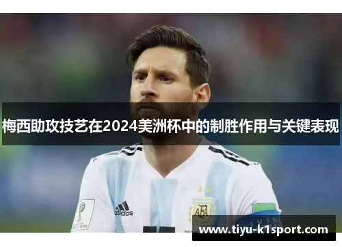 梅西助攻技艺在2024美洲杯中的制胜作用与关键表现 梅西助攻技艺在2024美洲杯中的制胜作用与关键表现