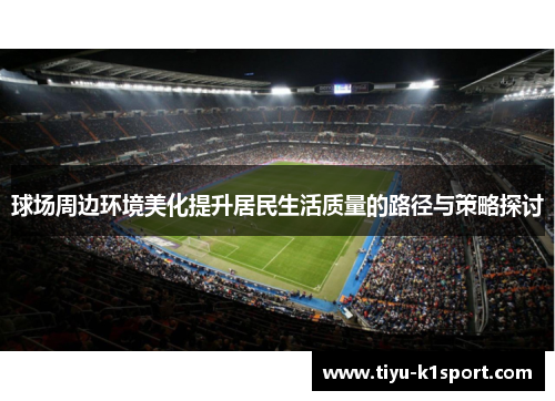 球场周边环境美化提升居民生活质量的路径与策略探讨 球场周边环境美化提升居民生活质量的路径与策略探讨