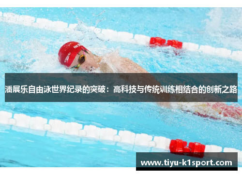 潘展乐自由泳世界纪录的突破：高科技与传统训练相结合的创新之路