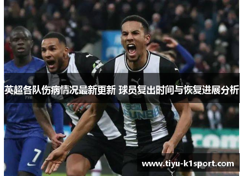 英超各队伤病情况最新更新 球员复出时间与恢复进展分析