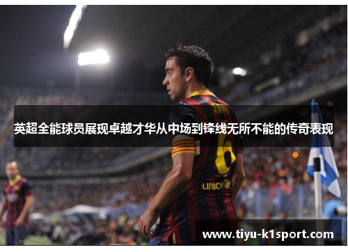 英超全能球员展现卓越才华从中场到锋线无所不能的传奇表现 英超全能球员展现卓越才华从中场到锋线无所不能的传奇表现