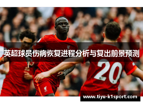 英超球员伤病恢复进程分析与复出前景预测