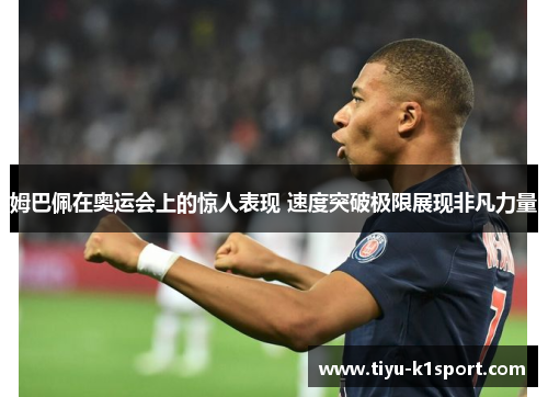 姆巴佩在奥运会上的惊人表现 速度突破极限展现非凡力量 姆巴佩在奥运会上的惊人表现 速度突破极限展现非凡力量