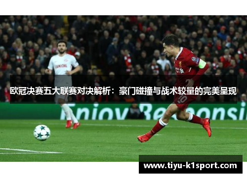 欧冠决赛五大联赛对决解析:豪门碰撞与战术较量的完美呈现 欧冠决赛五大联赛对决解析:豪门碰撞与战术较量的完美呈现