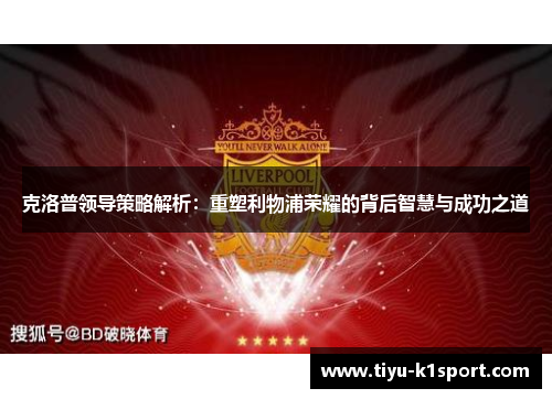 克洛普领导策略解析：重塑利物浦荣耀的背后智慧与成功之道