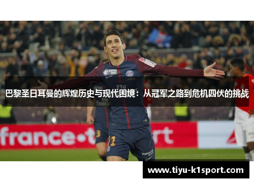 巴黎圣日耳曼的辉煌历史与现代困境:从冠军之路到危机四伏的挑战 巴黎圣日耳曼的辉煌历史与现代困境:从冠军之路到危机四伏的挑战