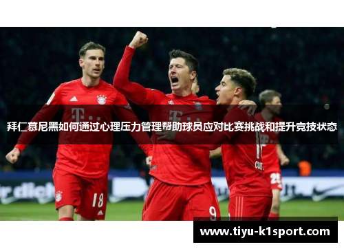 拜仁慕尼黑如何通过心理压力管理帮助球员应对比赛挑战和提升竞技状态