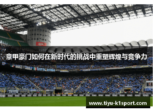 意甲豪门如何在新时代的挑战中重塑辉煌与竞争力 意甲豪门如何在新时代的挑战中重塑辉煌与竞争力