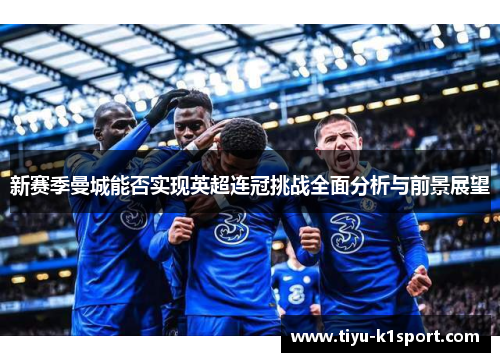 新赛季曼城能否实现英超连冠挑战全面分析与前景展望 新赛季曼城能否实现英超连冠挑战全面分析与前景展望