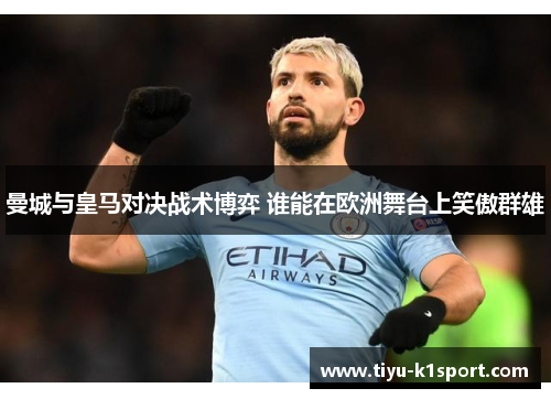 曼城与皇马对决战术博弈 谁能在欧洲舞台上笑傲群雄 曼城与皇马对决战术博弈 谁能在欧洲舞台上笑傲群雄