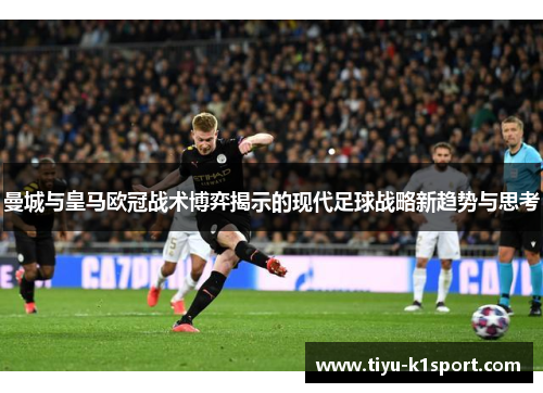 曼城与皇马欧冠战术博弈揭示的现代足球战略新趋势与思考 曼城与皇马欧冠战术博弈揭示的现代足球战略新趋势与思考