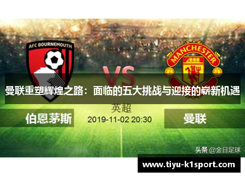 曼联重塑辉煌之路：面临的五大挑战与迎接的崭新机遇