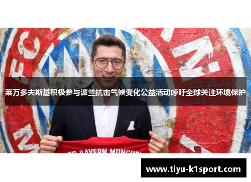 莱万多夫斯基积极参与波兰抗击气候变化公益活动呼吁全球关注环境保护