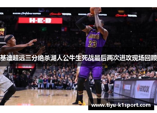 基迪超远三分绝杀湖人公牛生死战最后两次进攻现场回顾 基迪超远三分绝杀湖人公牛生死战最后两次进攻现场回顾
