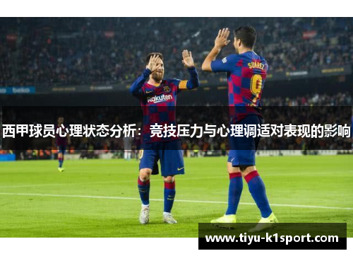 西甲球员心理状态分析:竞技压力与心理调适对表现的影响 西甲球员心理状态分析:竞技压力与心理调适对表现的影响