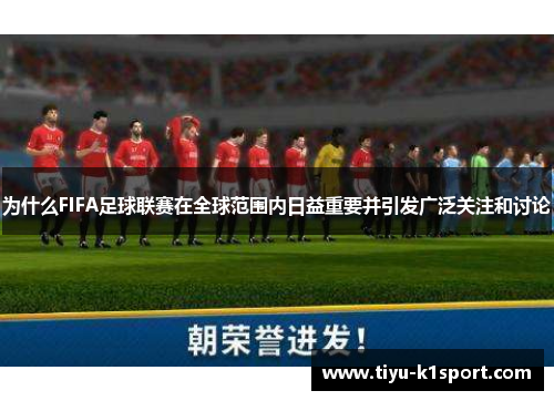 为什么FIFA足球联赛在全球范围内日益重要并引发广泛关注和讨论 为什么FIFA足球联赛在全球范围内日益重要并引发广泛关注和讨论