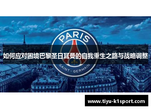 如何应对困境巴黎圣日耳曼的自我重生之路与战略调整