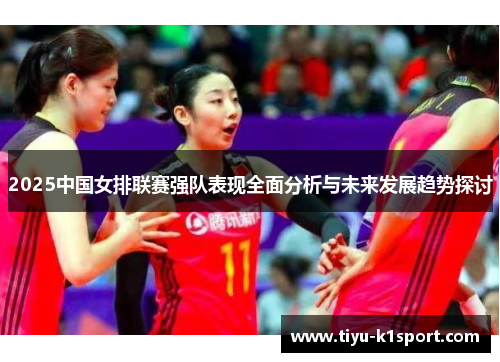 2025中国女排联赛强队表现全面分析与未来发展趋势探讨 2025中国女排联赛强队表现全面分析与未来发展趋势探讨
