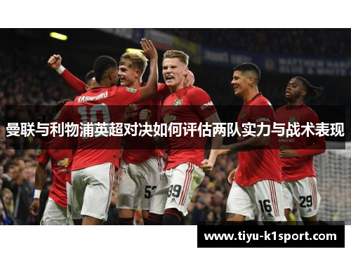 曼联与利物浦英超对决如何评估两队实力与战术表现