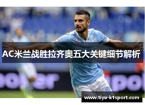 AC米兰战胜拉齐奥五大关键细节解析 AC米兰战胜拉齐奥五大关键细节解析