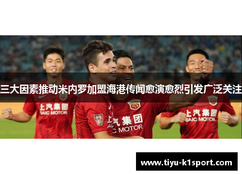 三大因素推动米内罗加盟海港传闻愈演愈烈引发广泛关注